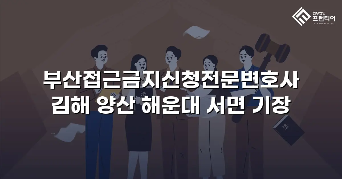부산접근금지신청전문변호사 김해 양산 해운대 서면 기장
