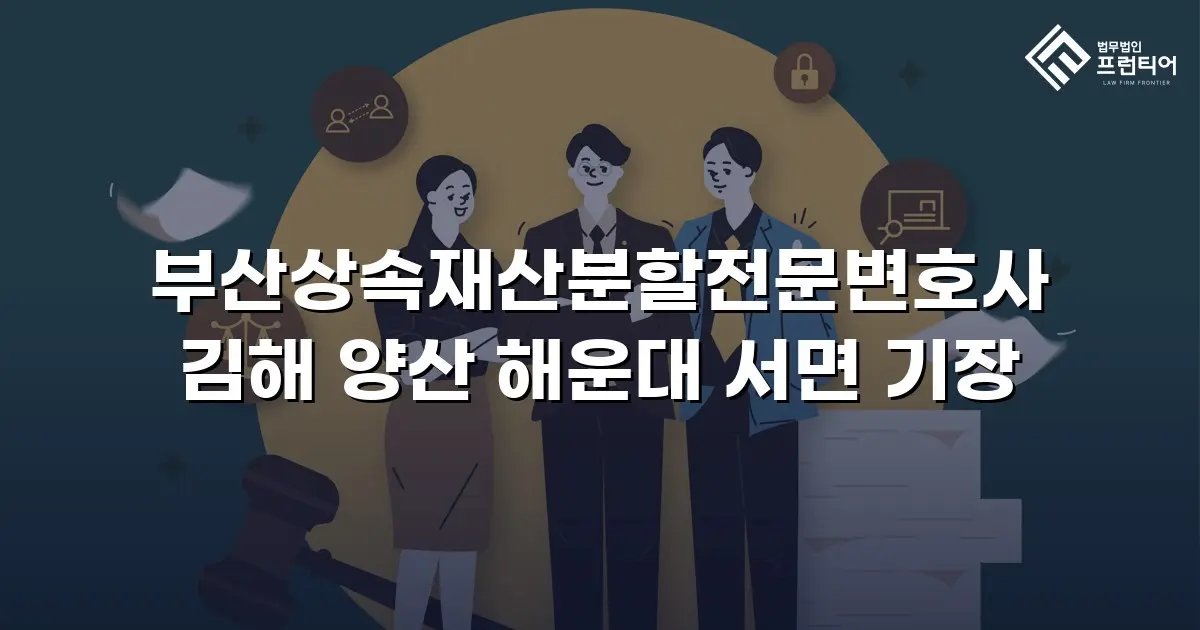 부산상속재산분할전문변호사 김해 양산 해운대 서면 기장