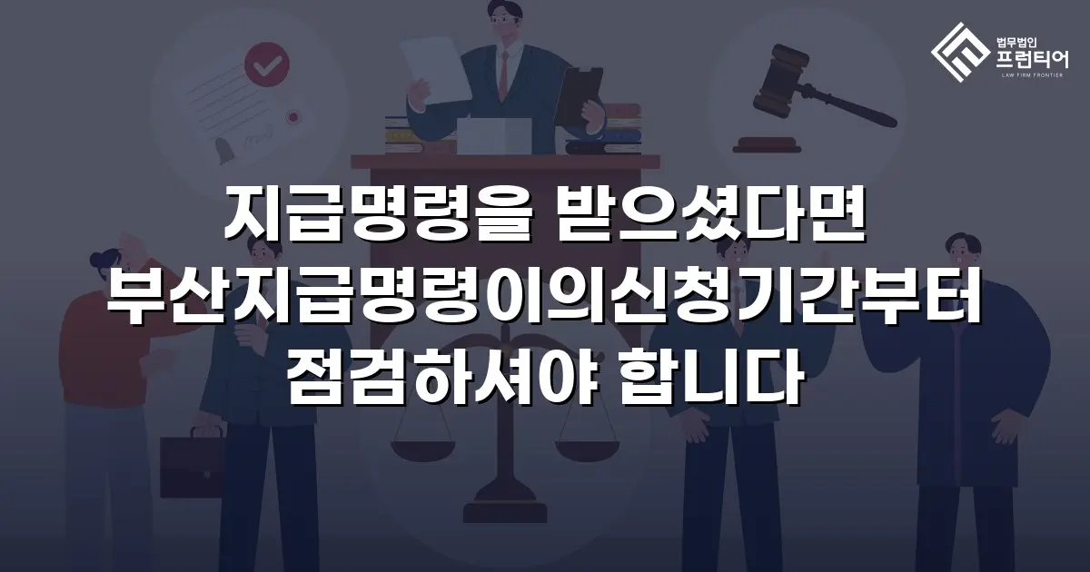 지급명령을 받으셨다면 부산지급명령이의신청기간부터 점검하셔야 합니다
