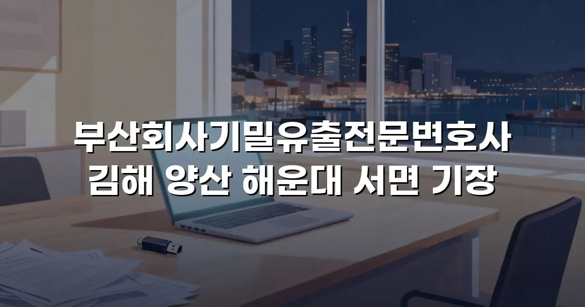 부산회사기밀유출전문변호사 김해 양산 해운대 서면 기장
