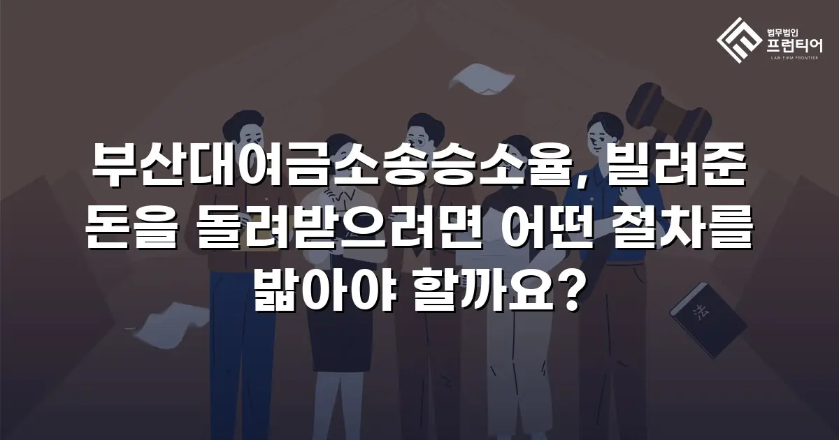 부산대여금소송승소율, 빌려준 돈을 돌려받으려면 어떤 절차를 밟아야 할까요?