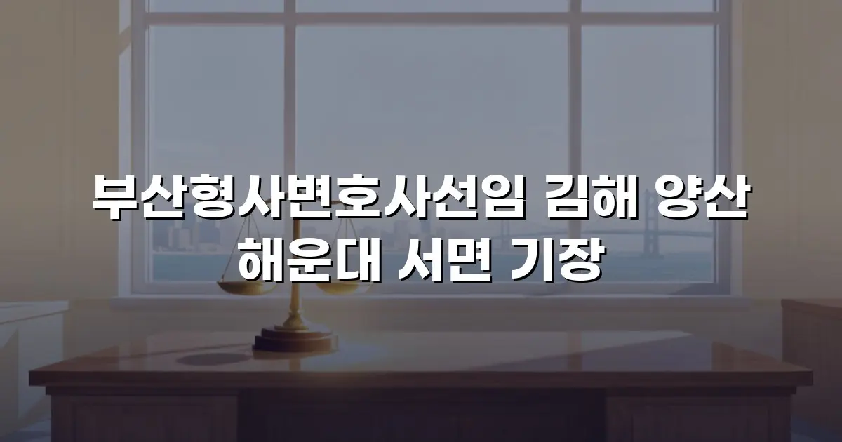 부산형사변호사선임 김해 양산 해운대 서면 기장