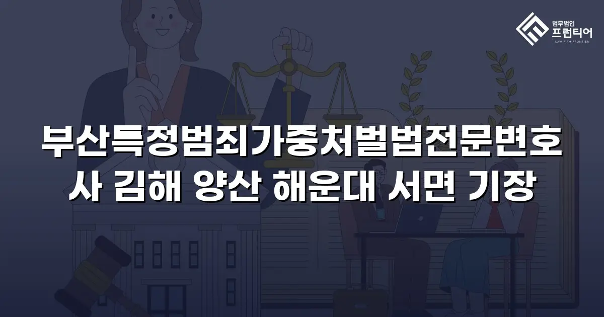 부산특정범죄가중처벌법전문변호사 김해 양산 해운대 서면 기장