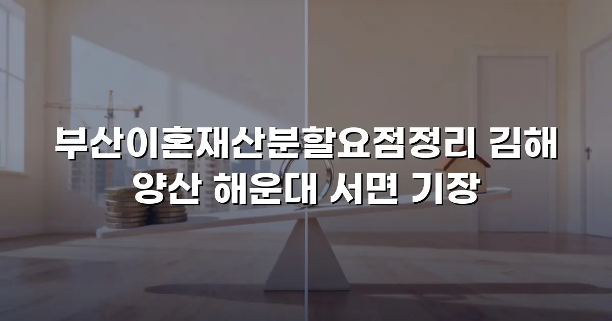 부산이혼재산분할요점정리 김해 양산 해운대 서면 기장