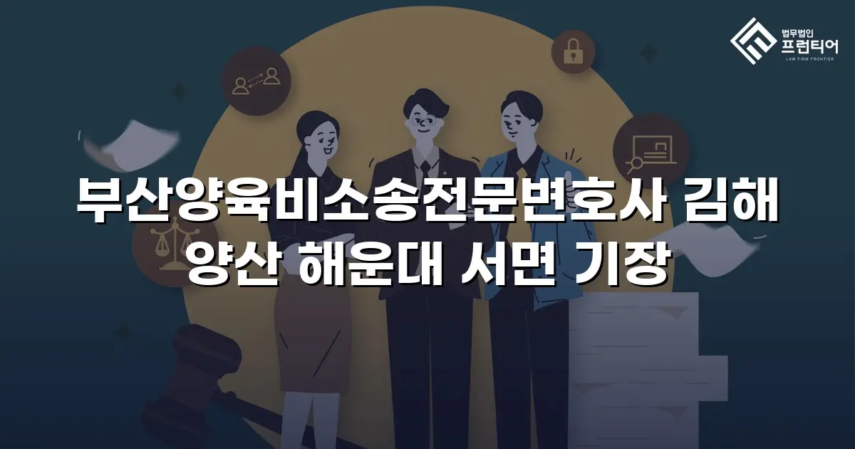 부산양육비소송전문변호사 김해 양산 해운대 서면 기장