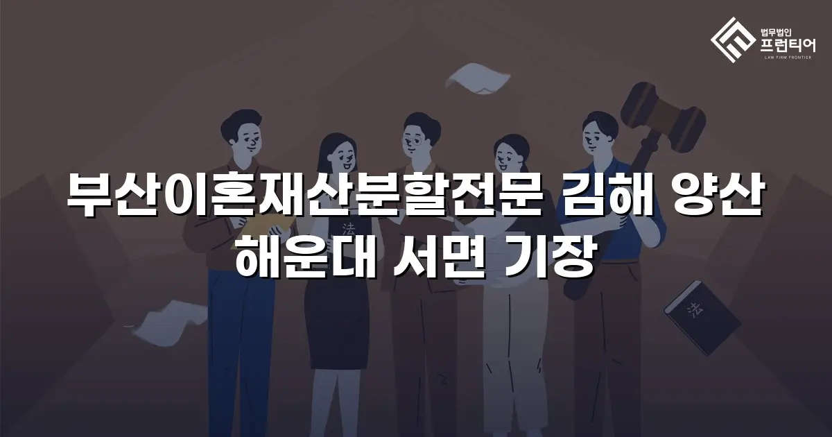 부산이혼재산분할전문 김해 양산 해운대 서면 기장