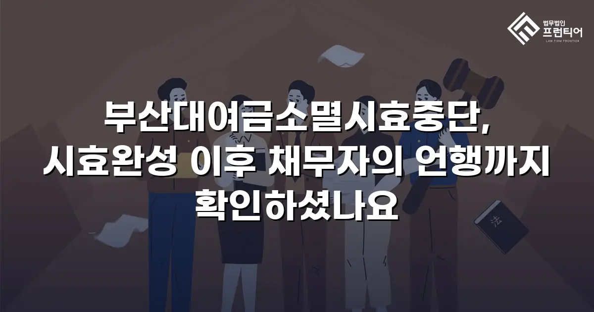 부산대여금소멸시효중단, 시효완성 이후 채무자의 언행까지 확인하셨나요