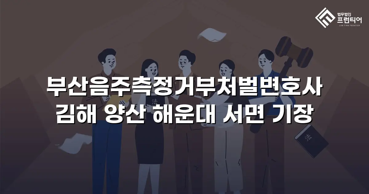 부산음주측정거부처벌변호사 김해 양산 해운대 서면 기장