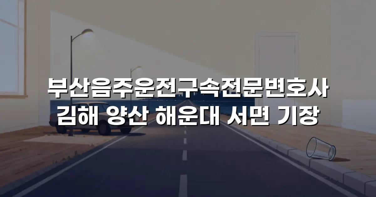 부산음주운전구속전문변호사 김해 양산 해운대 서면 기장