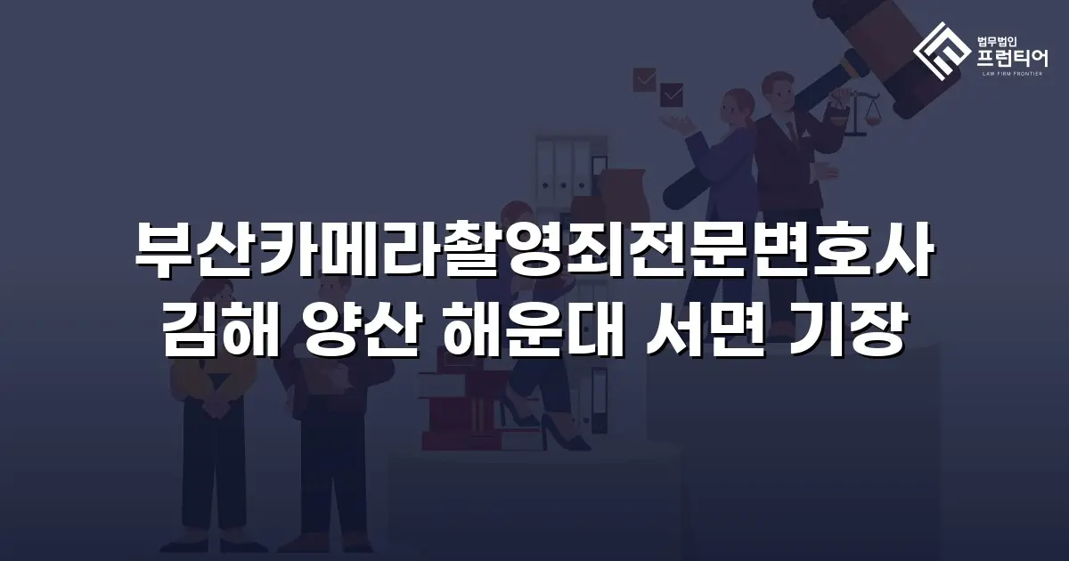 부산카메라촬영죄전문변호사 김해 양산 해운대 서면 기장