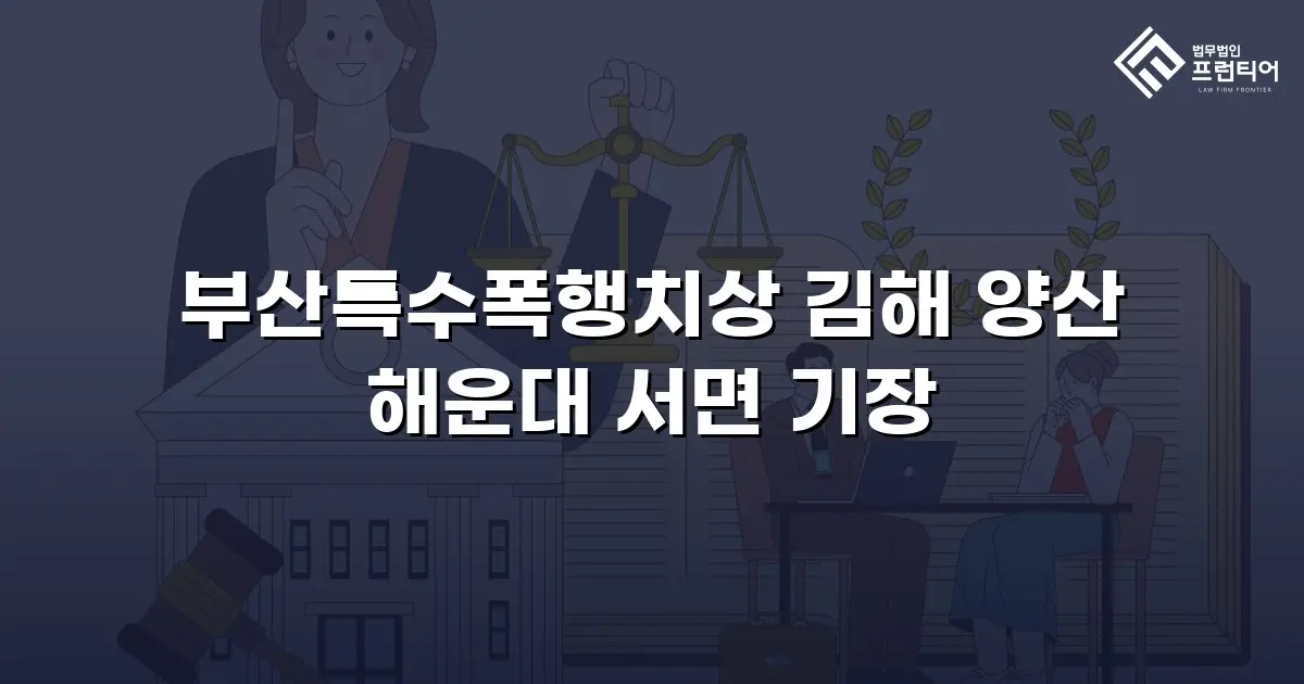 부산특수폭행치상 김해 양산 해운대 서면 기장