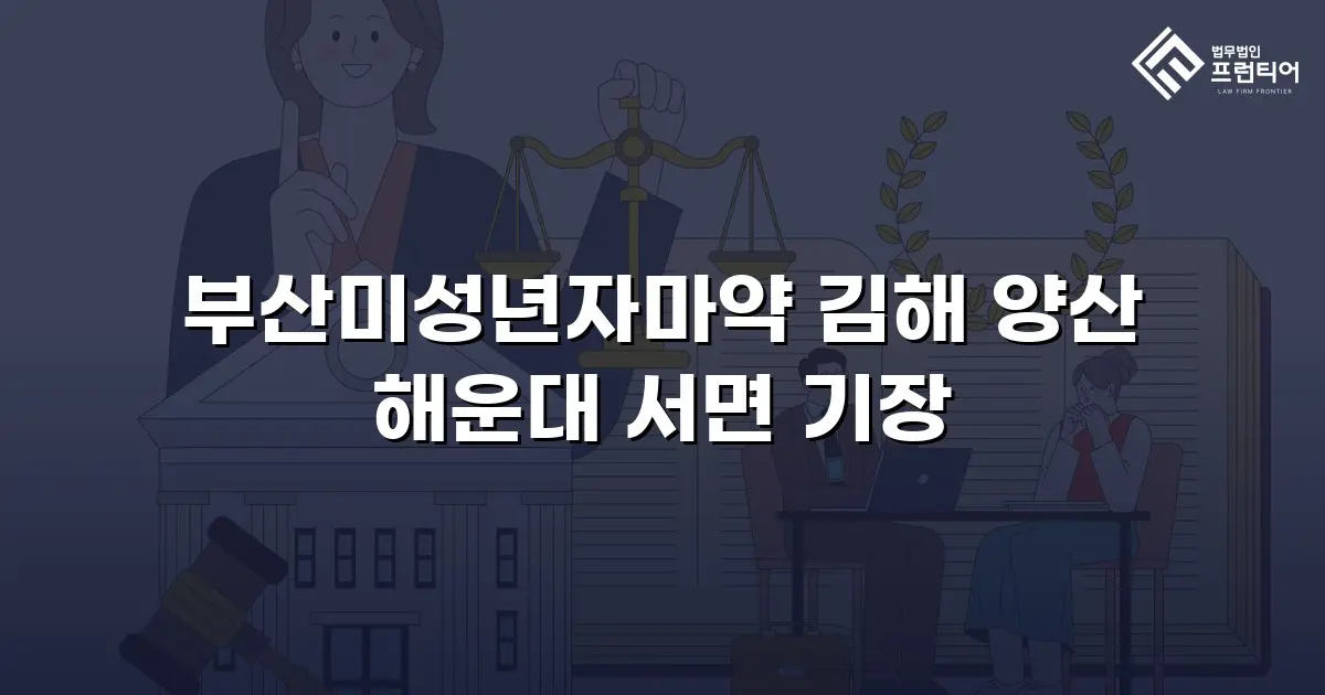 부산미성년자마약 김해 양산 해운대 서면 기장