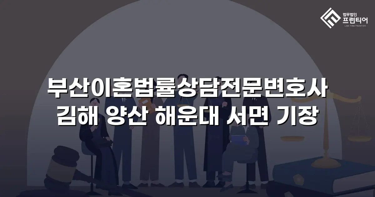 부산이혼법률상담전문변호사 김해 양산 해운대 서면 기장