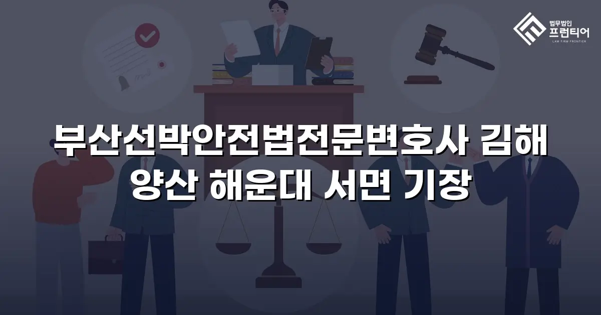 부산선박안전법전문변호사 김해 양산 해운대 서면 기장
