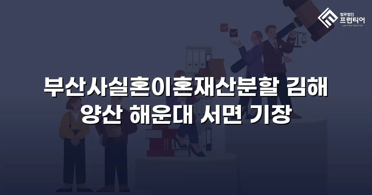 부산사실혼이혼재산분할 김해 양산 해운대 서면 기장