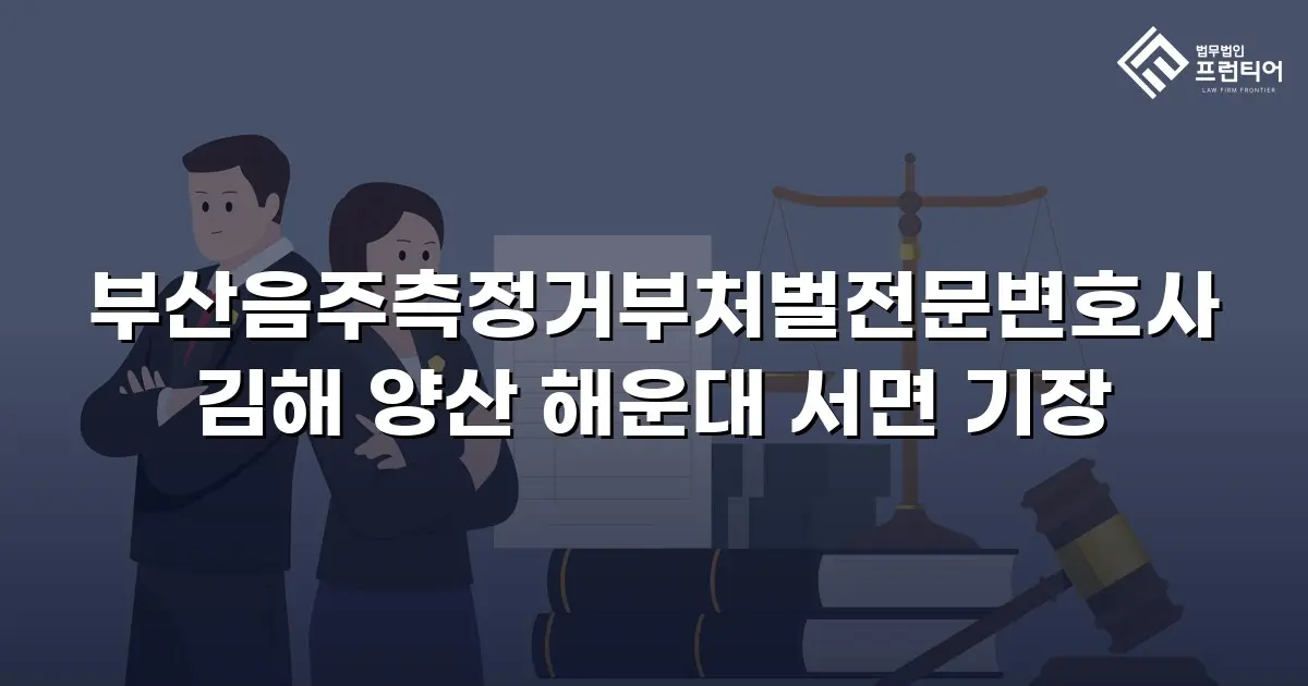 부산음주측정거부처벌전문변호사 김해 양산 해운대 서면 기장