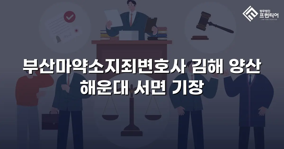 부산마약소지죄변호사 김해 양산 해운대 서면 기장
