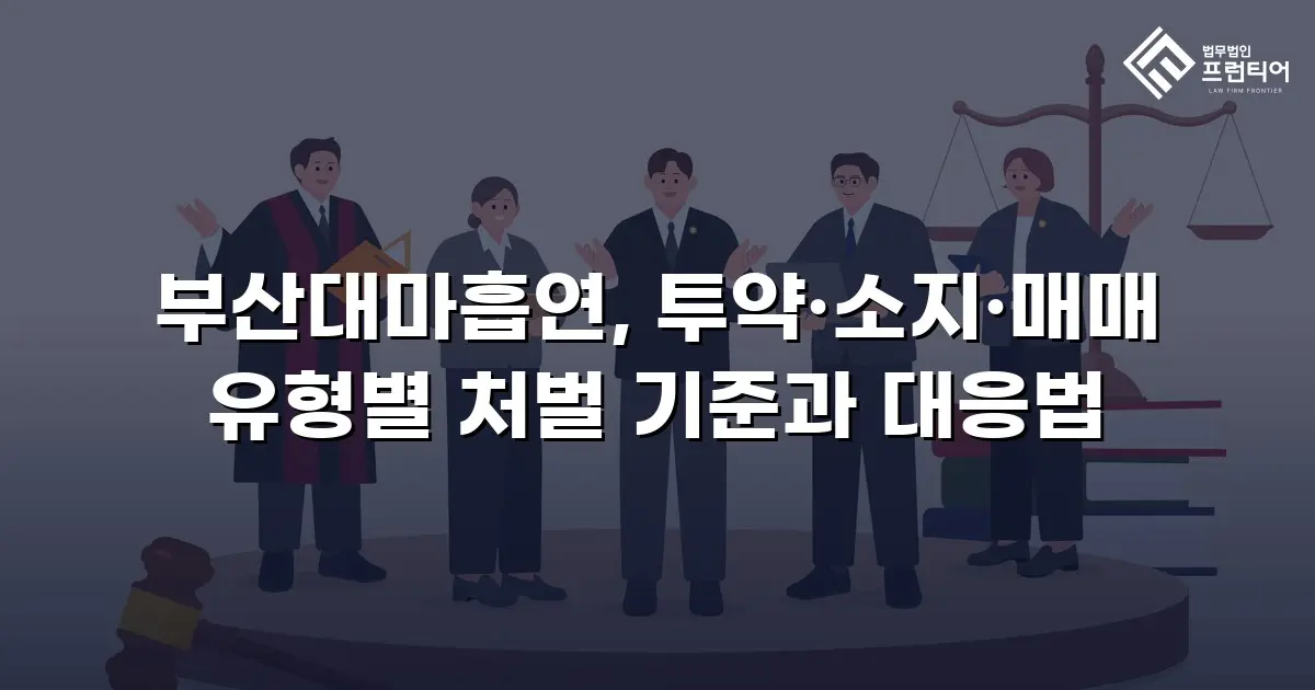 부산대마흡연, 투약·소지·매매 유형별 처벌 기준과 대응법
