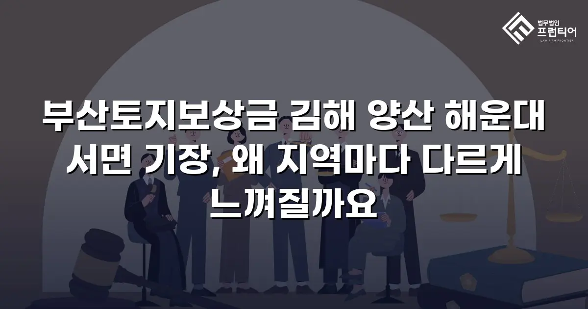 부산토지보상금 김해 양산 해운대 서면 기장, 왜 지역마다 다르게 느껴질까요