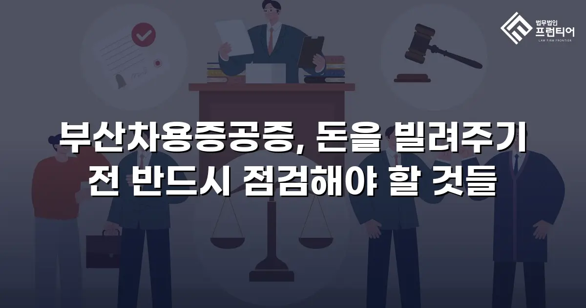 부산차용증공증, 돈을 빌려주기 전 반드시 점검해야 할 것들
