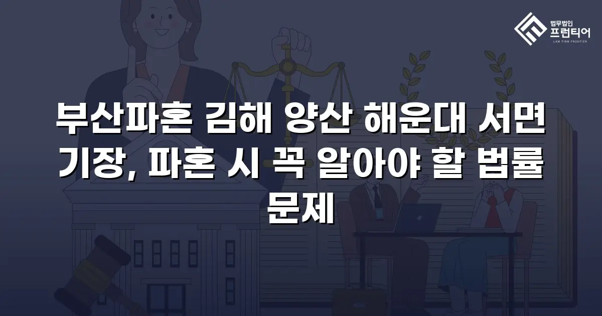 부산파혼 김해 양산 해운대 서면 기장, 파혼 시 꼭 알아야 할 법률 문제
