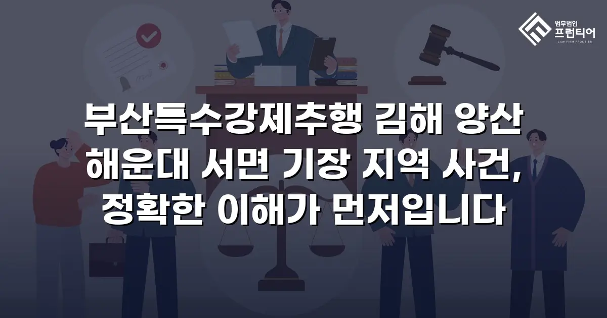 부산특수강제추행 김해 양산 해운대 서면 기장 지역 사건, 정확한 이해가 먼저입니다