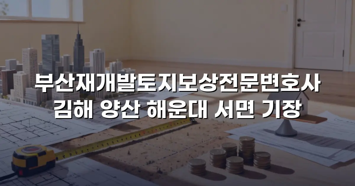부산재개발토지보상전문변호사 김해 양산 해운대 서면 기장
