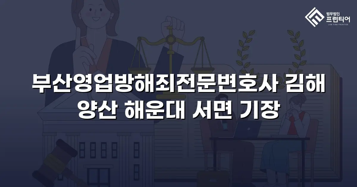 부산영업방해죄전문변호사 김해 양산 해운대 서면 기장