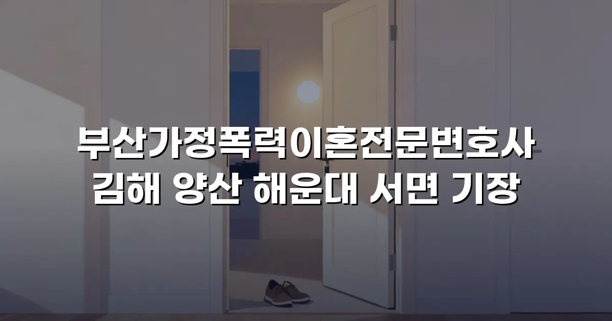부산가정폭력이혼전문변호사 김해 양산 해운대 서면 기장