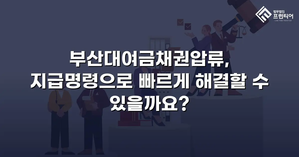 부산대여금채권압류, 지급명령으로 빠르게 해결할 수 있을까요?