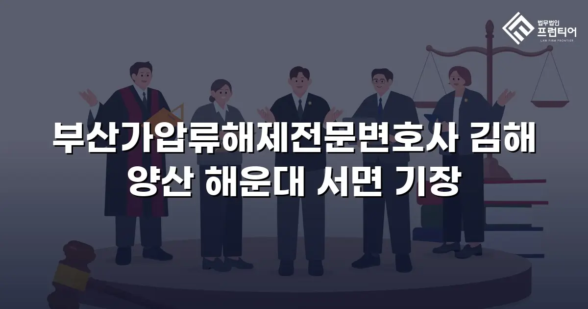 부산가압류해제전문변호사 김해 양산 해운대 서면 기장