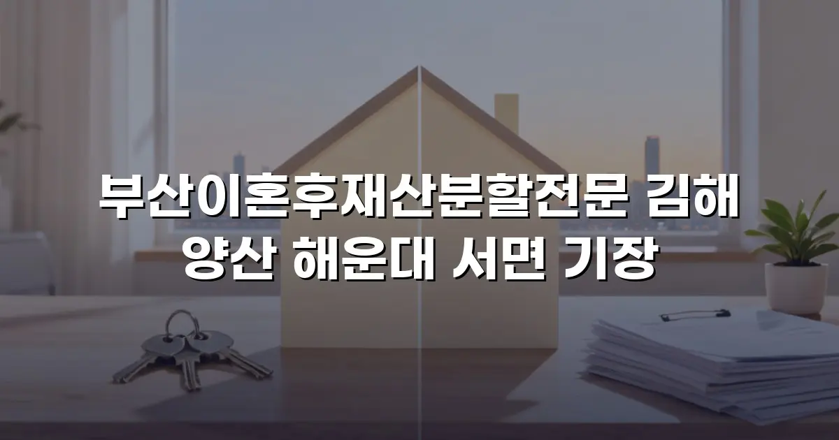 부산이혼후재산분할전문 김해 양산 해운대 서면 기장
