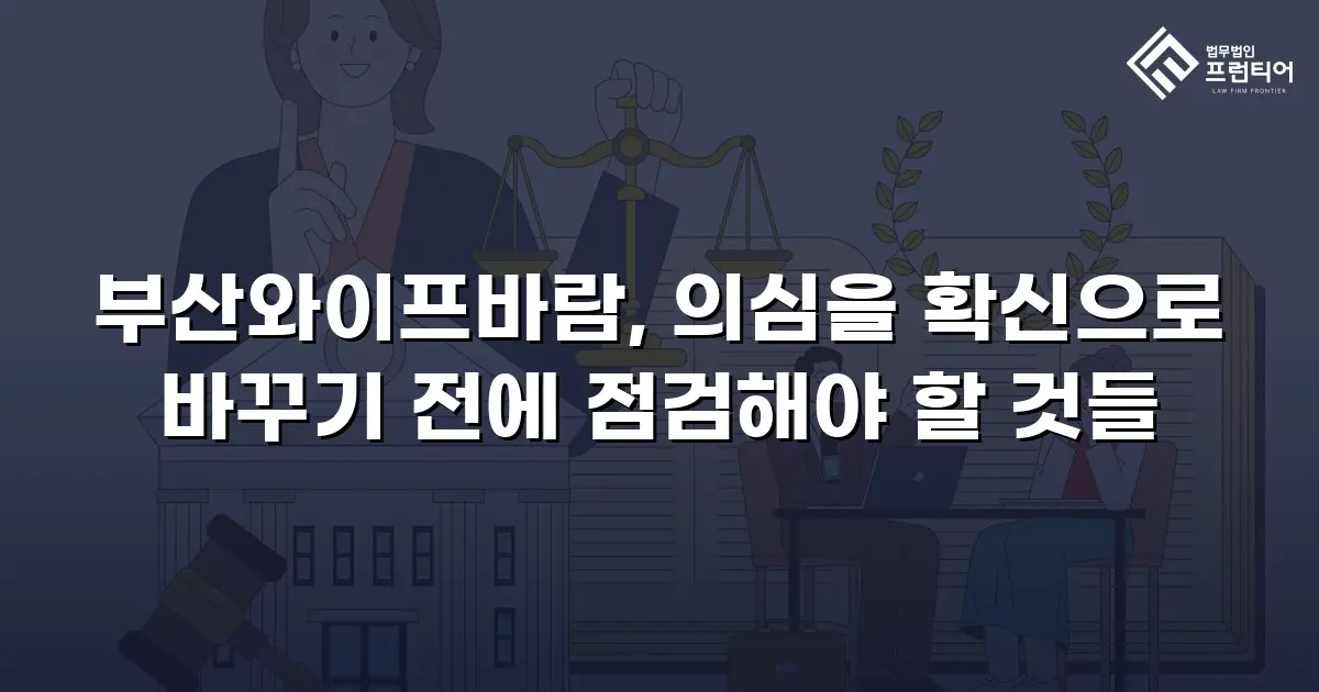 부산와이프바람, 의심을 확신으로 바꾸기 전에 점검해야 할 것들