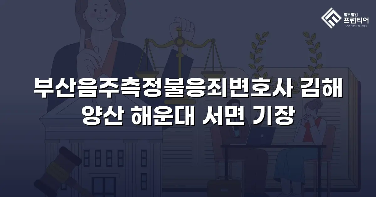 부산음주측정불응죄변호사 김해 양산 해운대 서면 기장