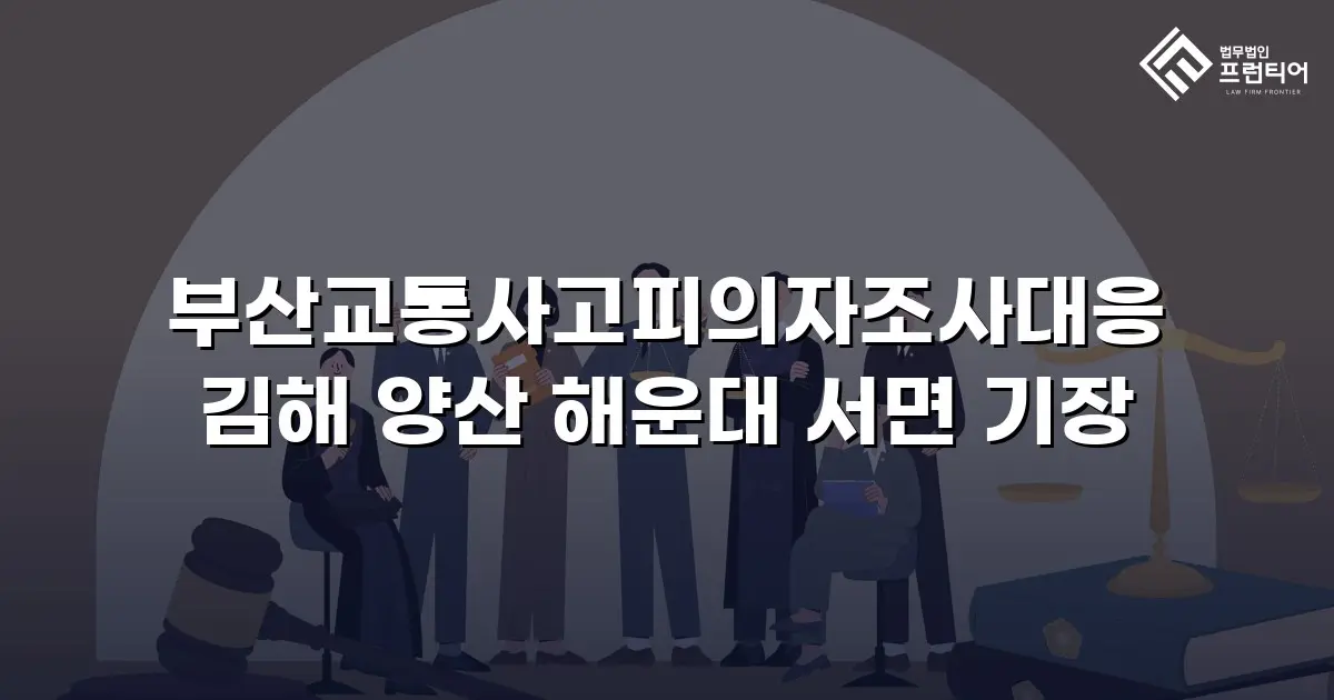 부산교통사고피의자조사대응 김해 양산 해운대 서면 기장