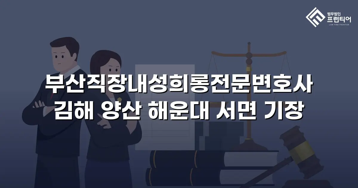 부산직장내성희롱전문변호사 김해 양산 해운대 서면 기장