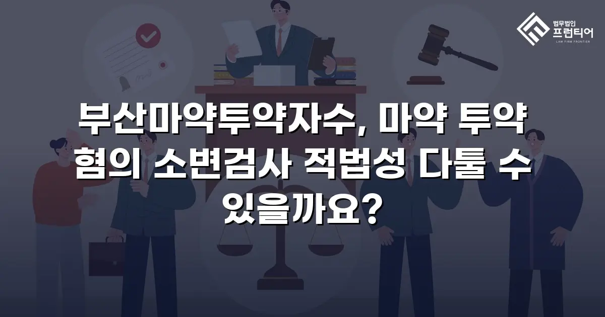 부산마약투약자수, 마약 투약 혐의 소변검사 적법성 다툴 수 있을까요?