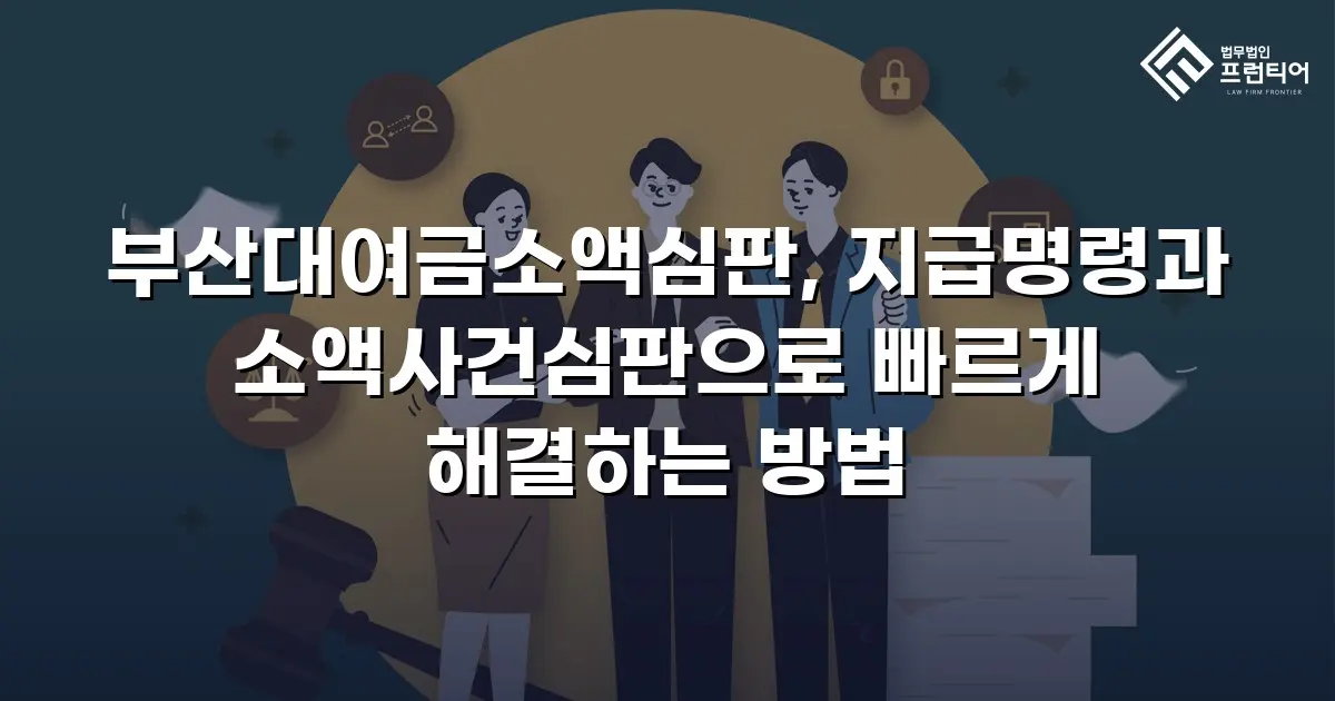 부산대여금소액심판, 지급명령과 소액사건심판으로 빠르게 해결하는 방법