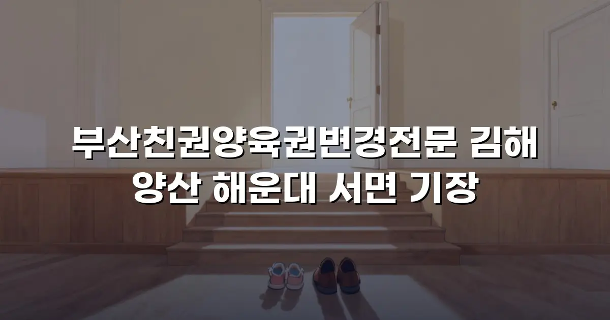 부산친권양육권변경전문 김해 양산 해운대 서면 기장