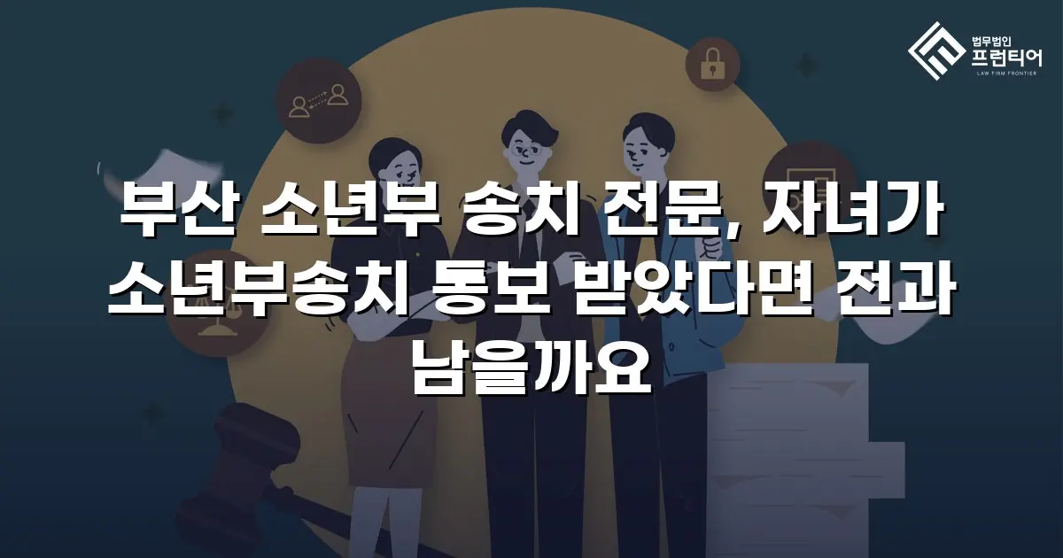 부산 소년부 송치 전문, 자녀가 소년부송치 통보 받았다면 전과 남을까요