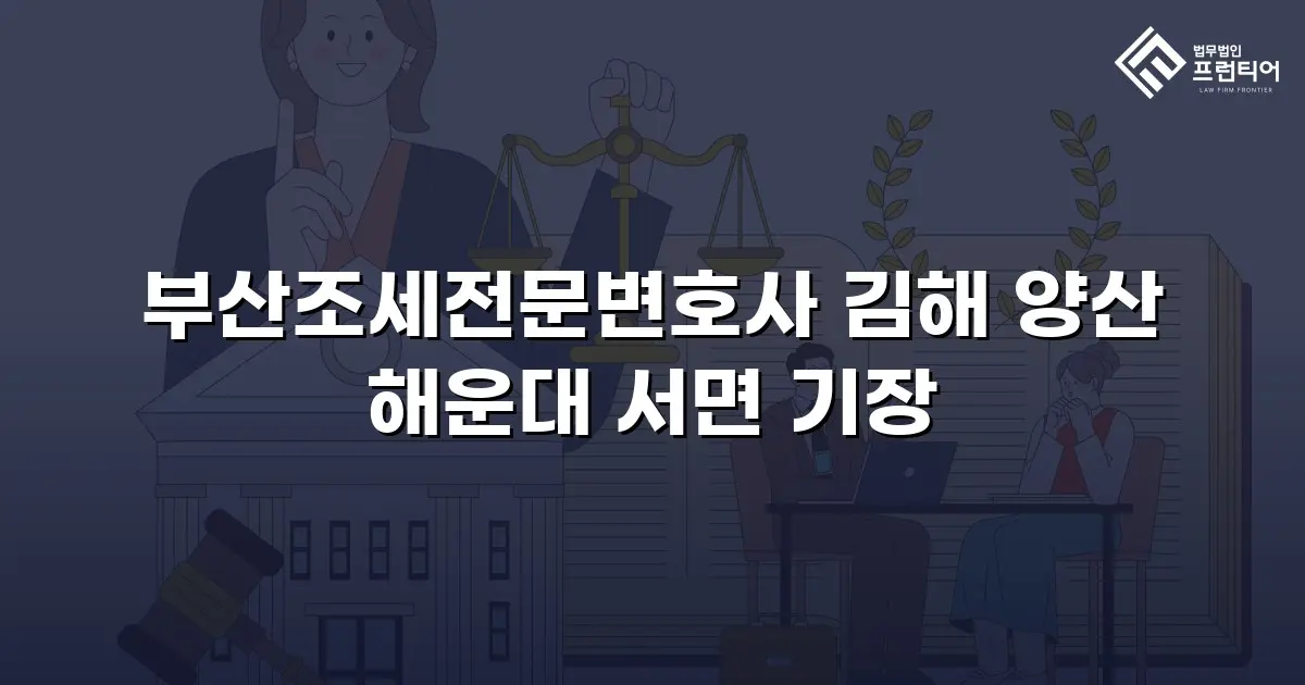 부산조세전문변호사 김해 양산 해운대 서면 기장