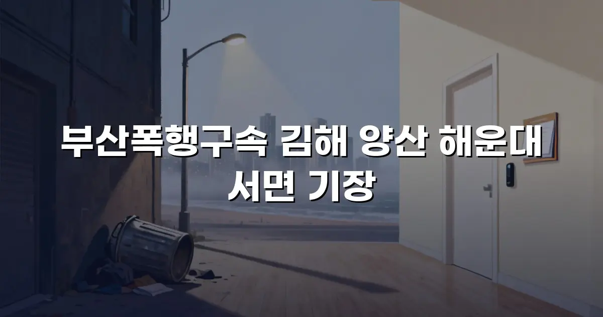 부산폭행구속 김해 양산 해운대 서면 기장