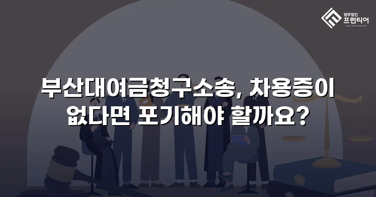 부산대여금청구소송, 차용증이 없다면 포기해야 할까요?