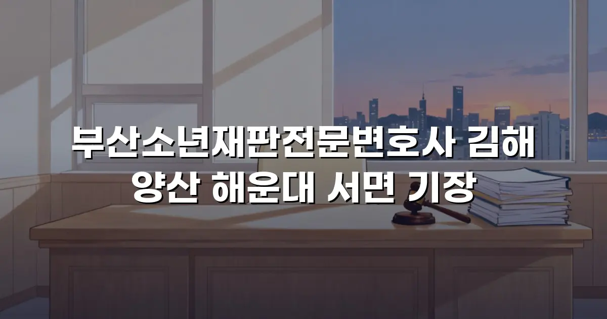 부산소년재판전문변호사 김해 양산 해운대 서면 기장
