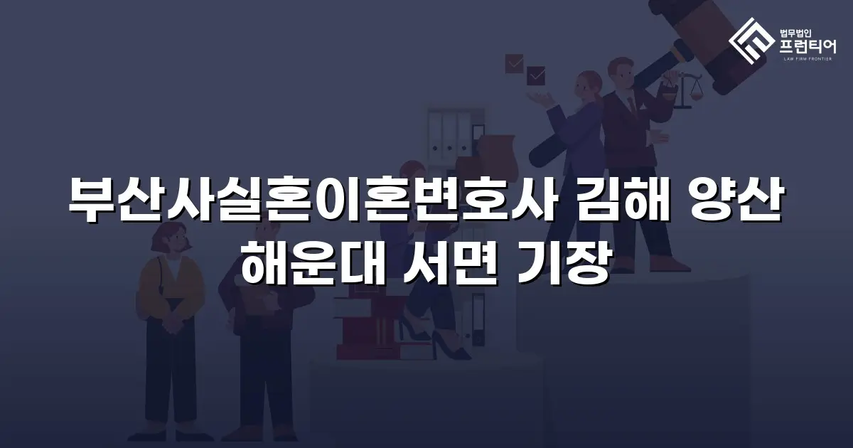 부산사실혼이혼변호사 김해 양산 해운대 서면 기장