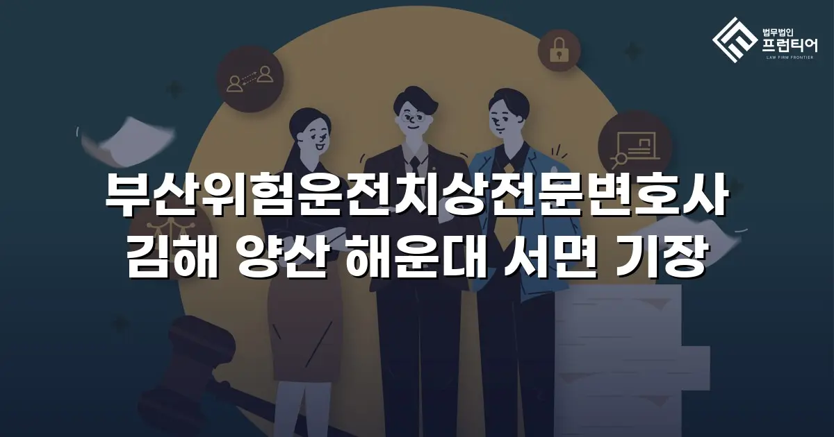 부산위험운전치상전문변호사 김해 양산 해운대 서면 기장