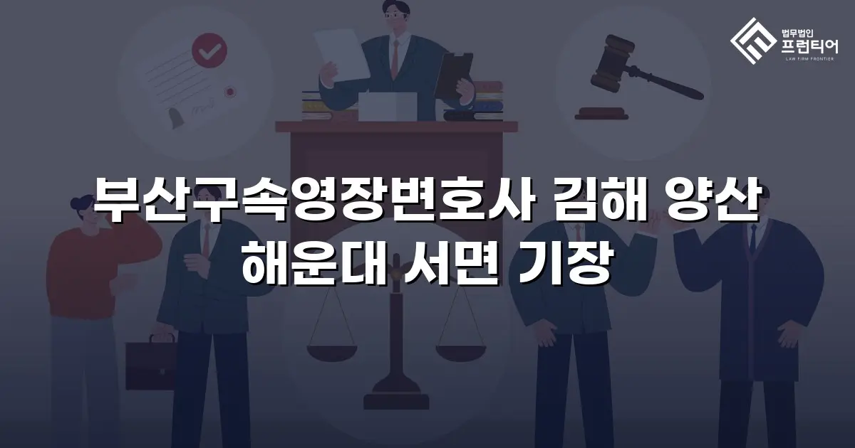 부산구속영장변호사 김해 양산 해운대 서면 기장