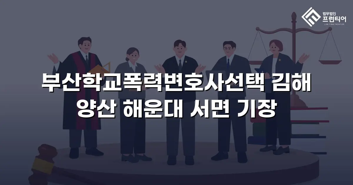 부산학교폭력변호사선택 김해 양산 해운대 서면 기장