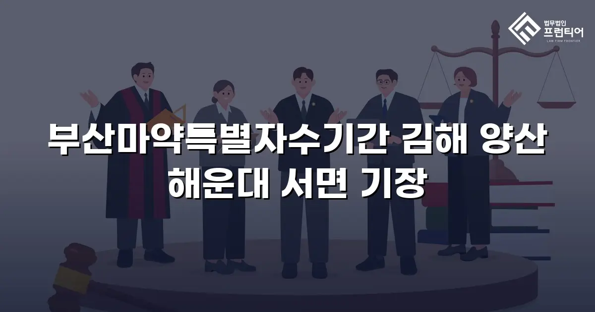 부산마약특별자수기간 김해 양산 해운대 서면 기장