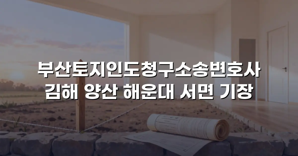 부산토지인도청구소송변호사 김해 양산 해운대 서면 기장